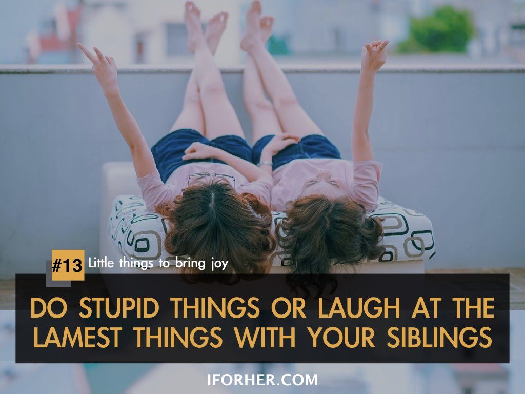 Little Things To Bring Joy In Life: DO STUPID THINGS OR LAUGH AT THE LAMEST THINGS WITH YOUR SIBLINGS