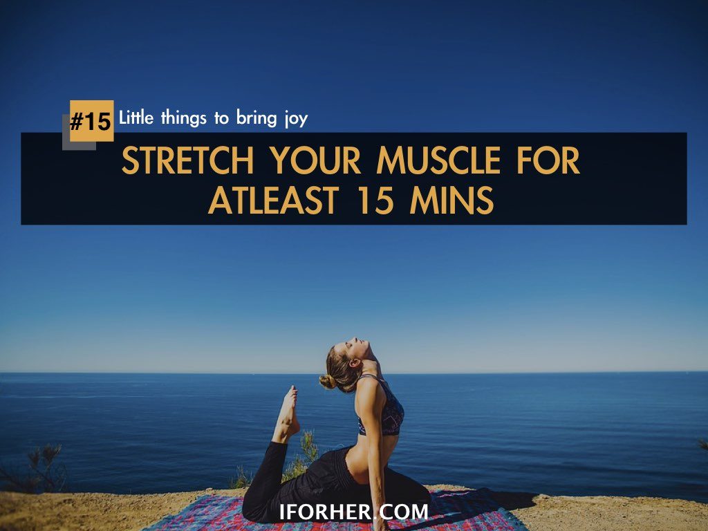 Little Things To Bring Joy In Life: STRETCH YOUR MUSCLE FOR ATLEAST 15 MINS