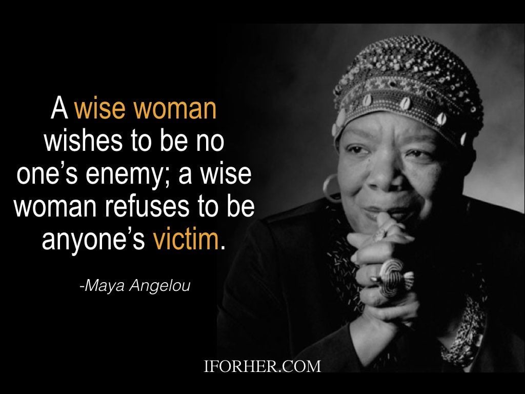 Maya Angelou Quotes: A wise woman wishes to be no one’s enemy; a wise woman refuses to be anyone’s victim.