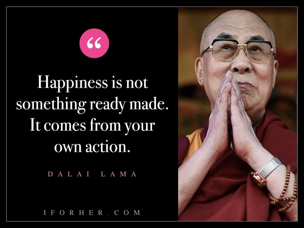 Dalai Lama Quotes - Happiness is not something ready made. It comes from your own action.