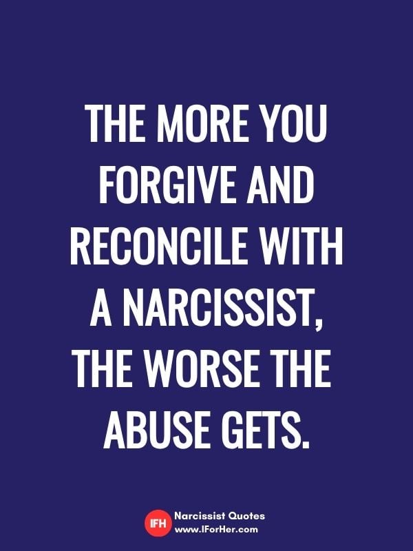 The more you forgive and reconcile with  a narcissist,  the worse the  abuse gets.-narcissist quotes iforher