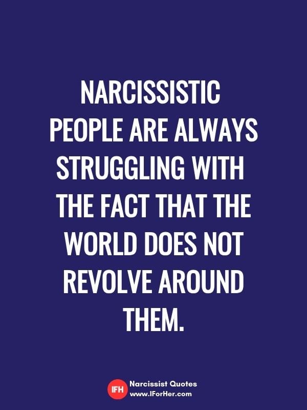 Narcissistic  people are always struggling with  the fact that the world does not revolve around them.-narcissist quotes iforher
