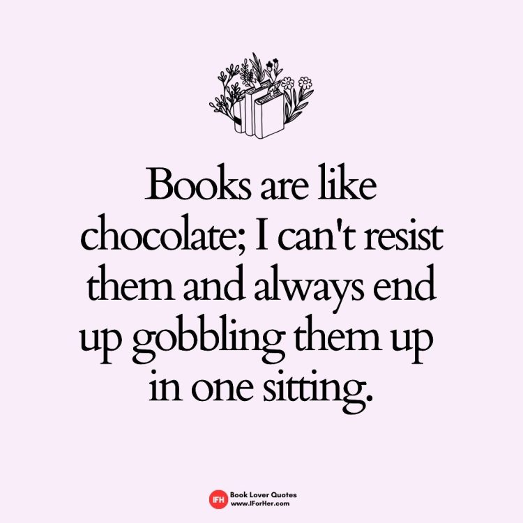 Books are like chocolate; I can't resist them and always end up gobbling them up  in one sitting.-book lover quotes iforher